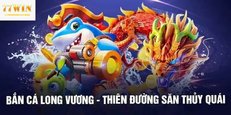 Bắn Cá Long Vương Săn Cá Đổi Thưởng Khủng Tại 77WIN